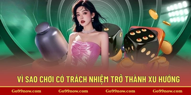 Vì sao chơi có trách nhiệm trở thành xu hướng
